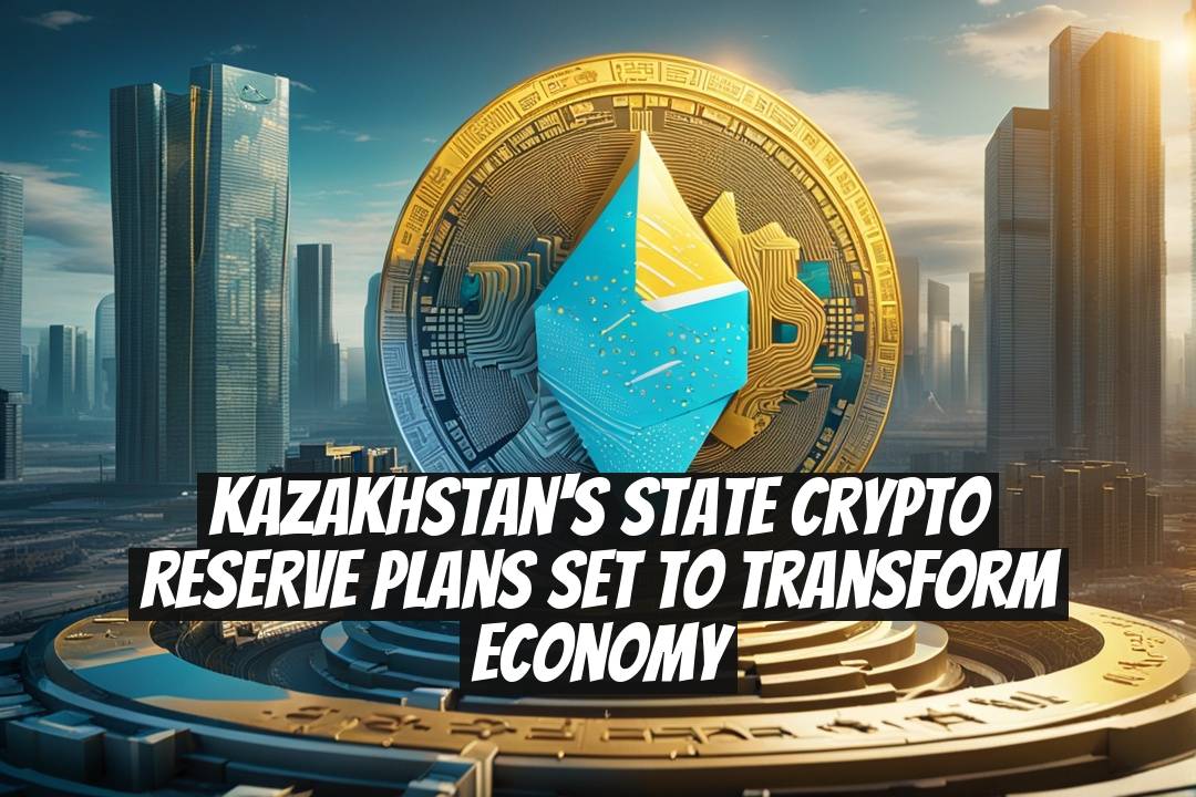 Kazakhstan's State Crypto Reserve Plans Set to Transform Economy
