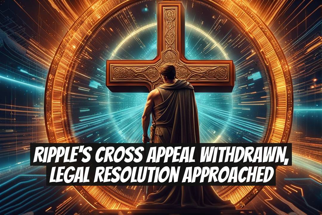Ripple's Cross Appeal Withdrawn, Legal Resolution Approached