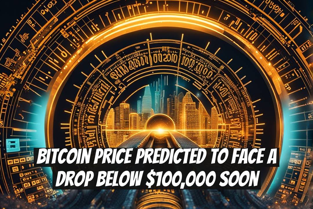Bitcoin Price Predicted to Face a Drop Below $100,000 Soon