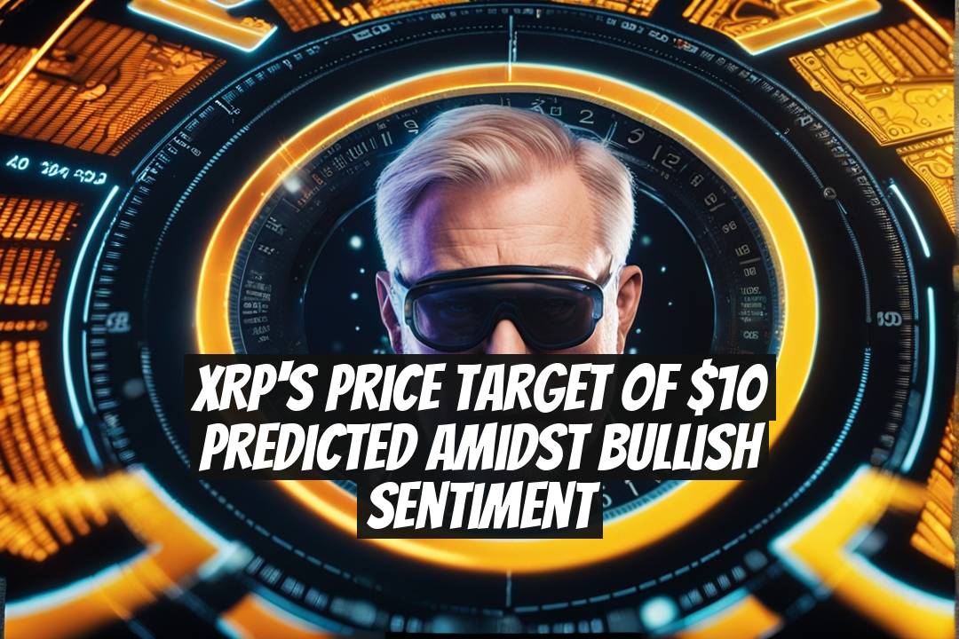 XRP's Price Target of $10 Predicted Amidst Bullish Sentiment