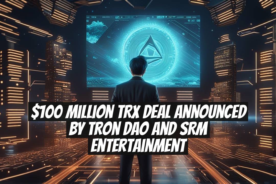 $100 Million TRX Deal Announced by Tron DAO and SRM Entertainment
