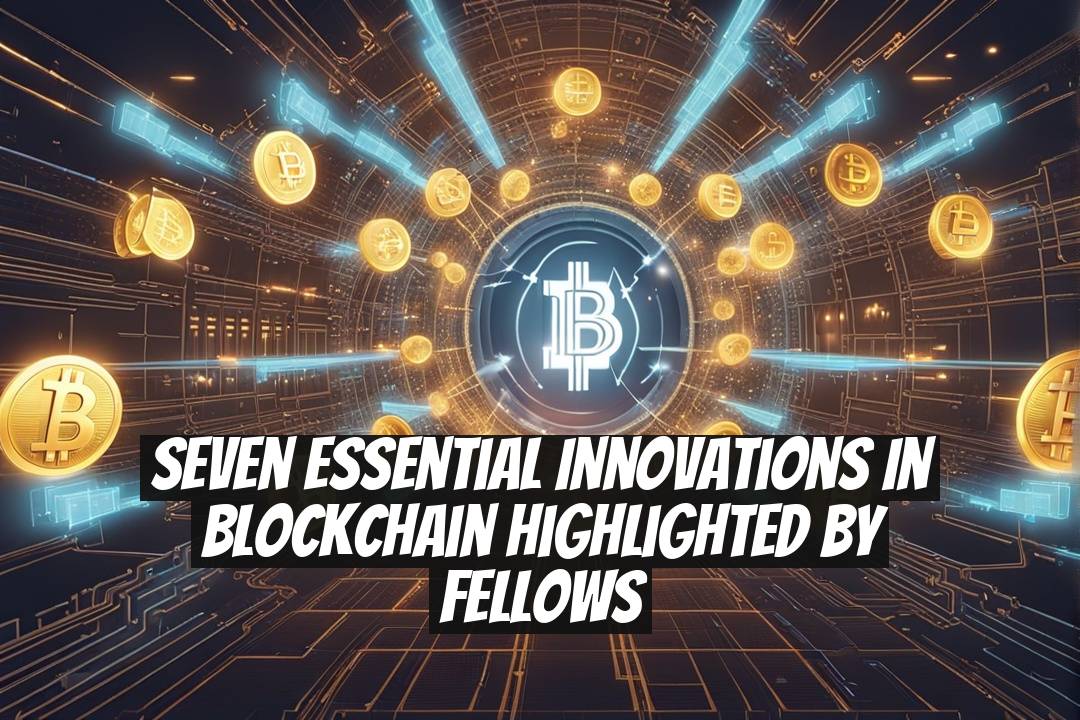 Seven Essential Innovations in Blockchain Highlighted by Fellows