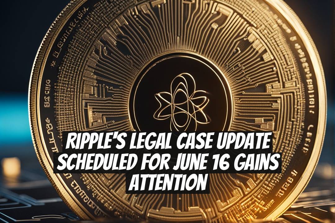 Ripple's Legal Case Update Scheduled for June 16 Gains Attention