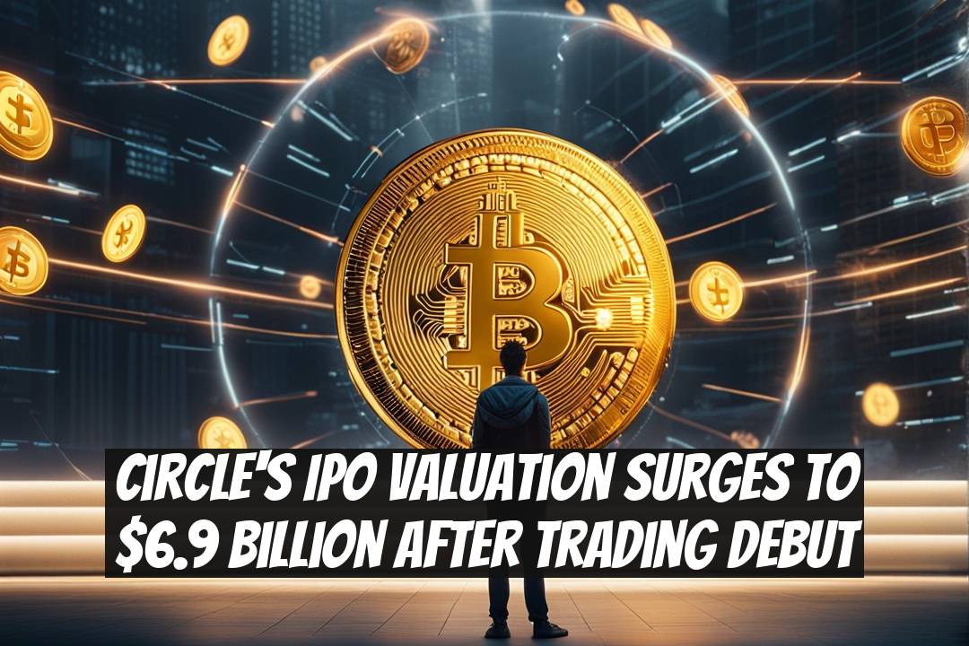 Circle's IPO Valuation Surges to $6.9 Billion After Trading Debut