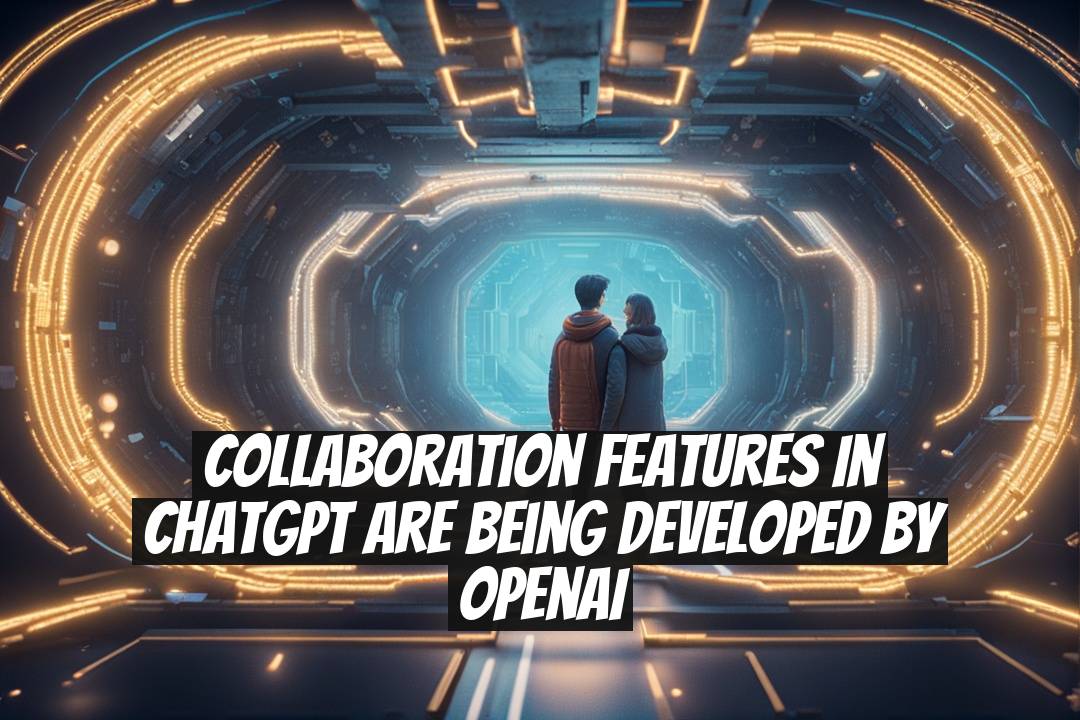 Collaboration Features in ChatGPT Are Being Developed by OpenAI
