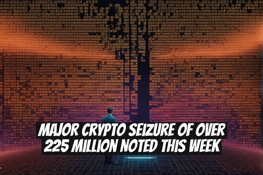 Major Crypto Seizure of Over 225 Million Noted This Week