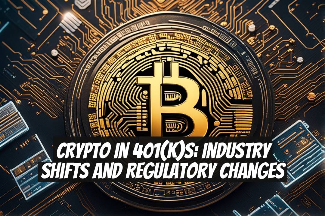 Crypto in 401(k)s: Industry Shifts and Regulatory Changes