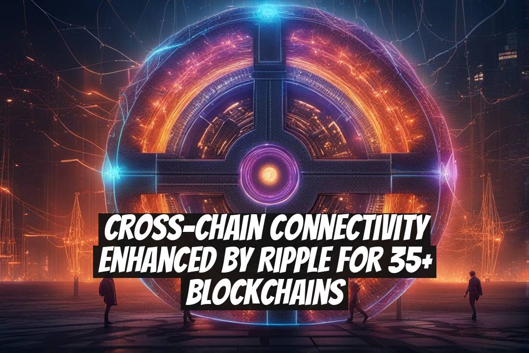 Cross-Chain Connectivity Enhanced by Ripple for 35+ Blockchains