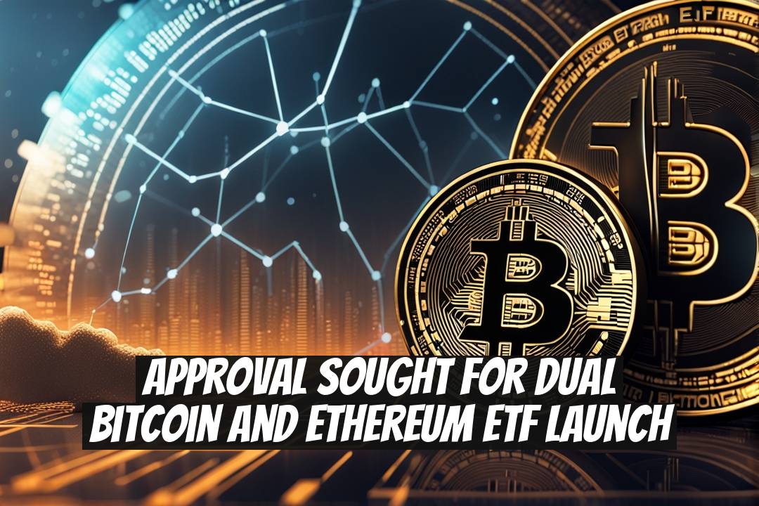 Approval Sought for Dual Bitcoin and Ethereum ETF Launch