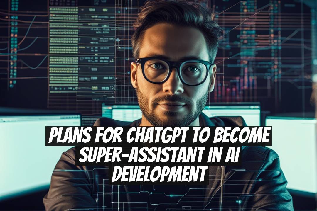 Plans for ChatGPT to Become Super-Assistant in AI Development