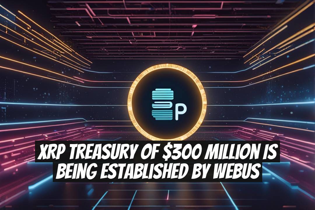 XRP Treasury of $300 Million Is Being Established by Webus