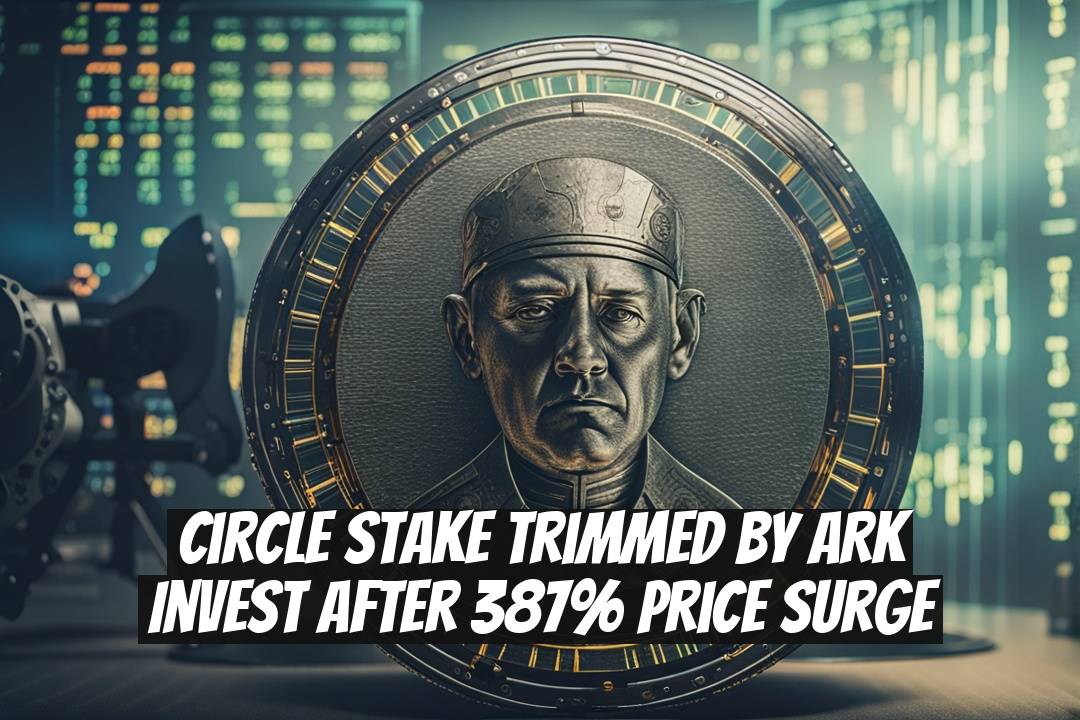 Circle Stake Trimmed by ARK Invest After 387% Price Surge