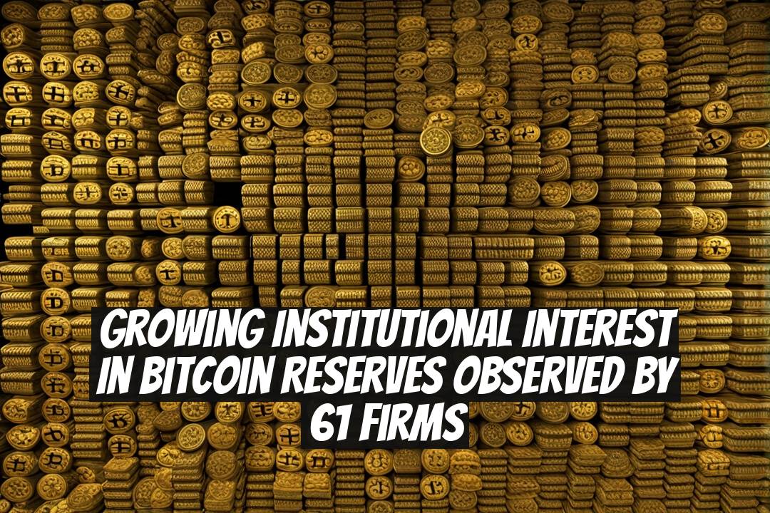 Growing Institutional Interest in Bitcoin Reserves Observed by 61 Firms