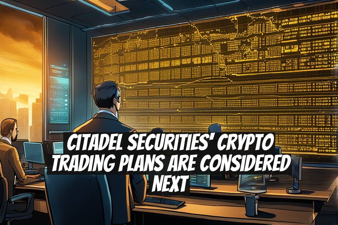 Citadel Securities' Crypto Trading Plans Are Considered Next