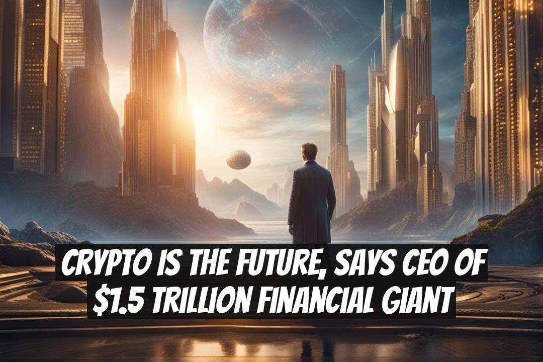 Crypto Is the Future, Says CEO of $1.5 Trillion Financial Giant