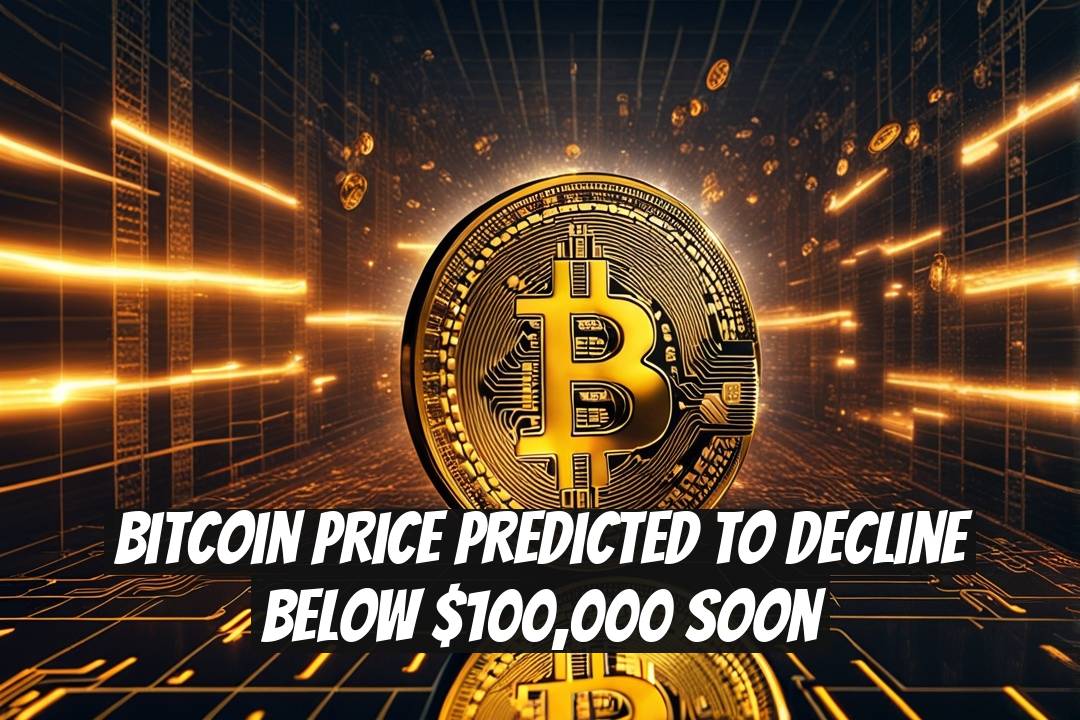 Bitcoin Price Predicted to Decline Below $100,000 Soon