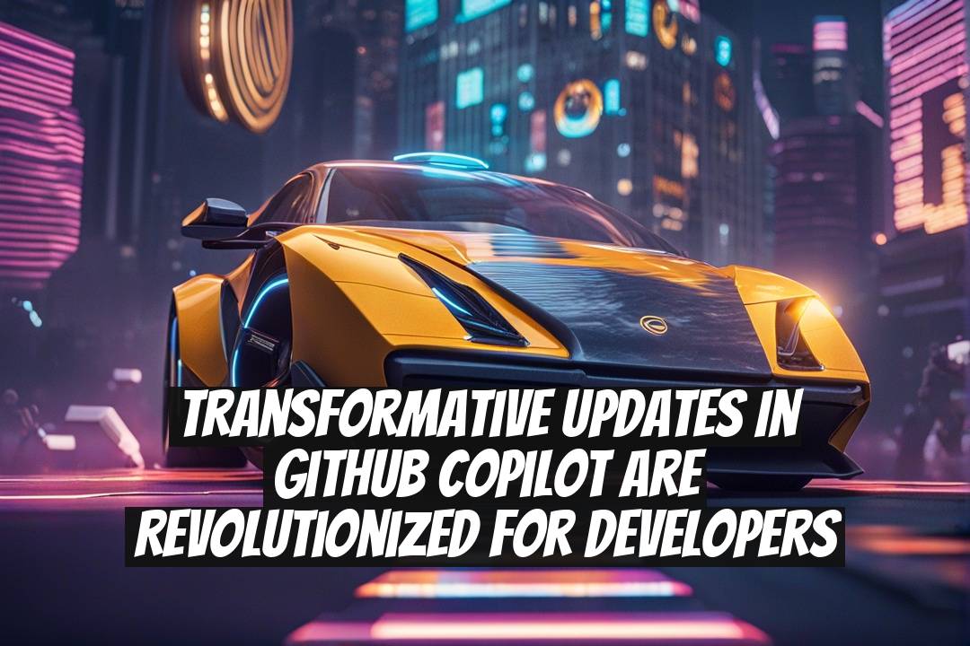 Transformative Updates in GitHub Copilot Are Revolutionized for Developers