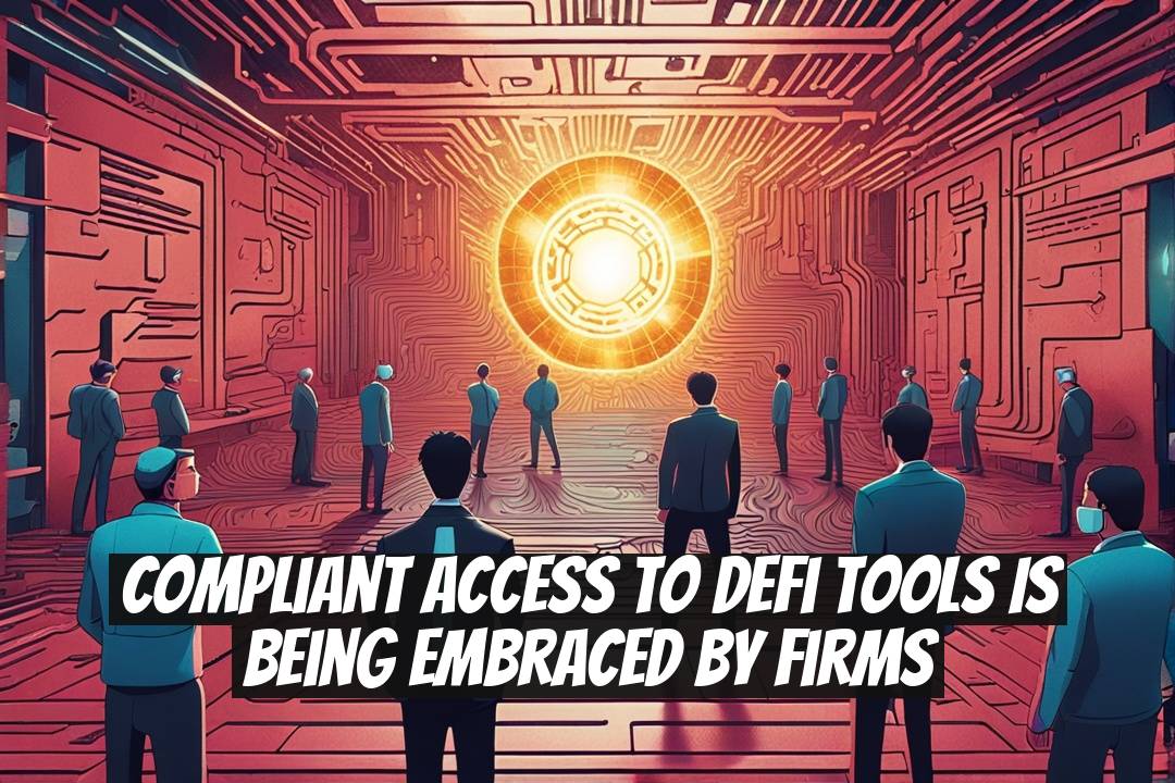 Compliant Access to DeFi Tools is Being Embraced by Firms