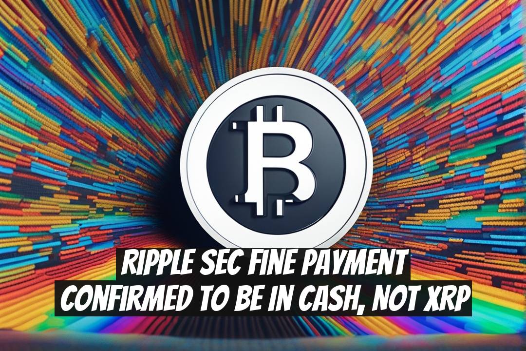 Ripple SEC Fine Payment Confirmed to Be in Cash, Not XRP