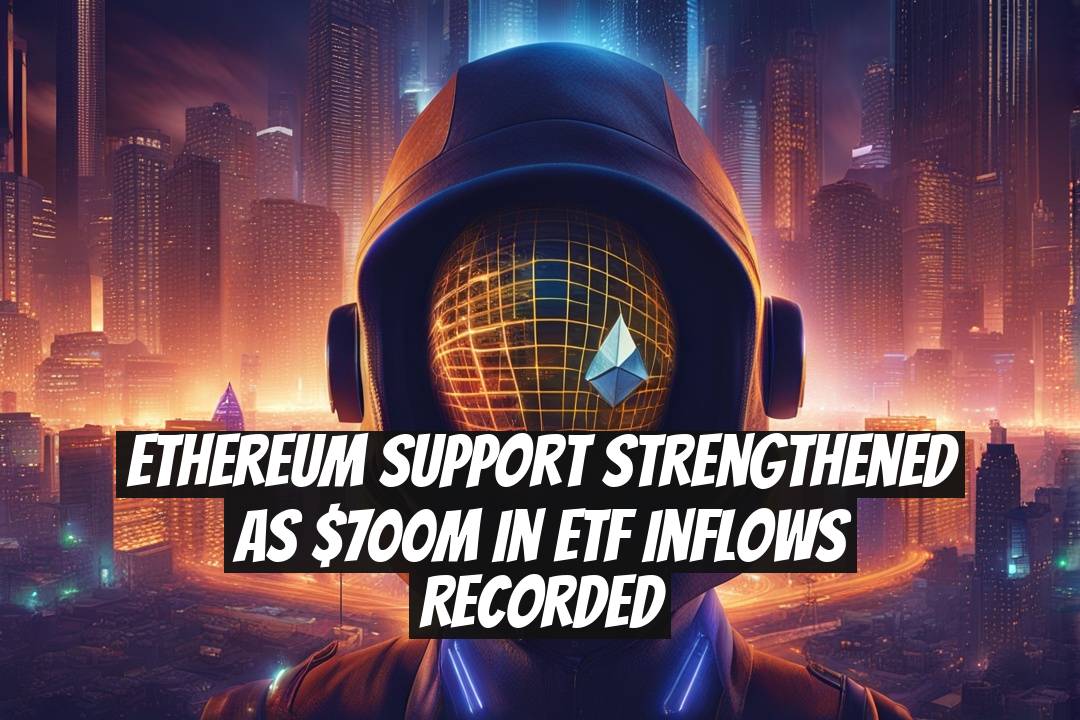 Ethereum Support Strengthened as $700M in ETF Inflows Recorded