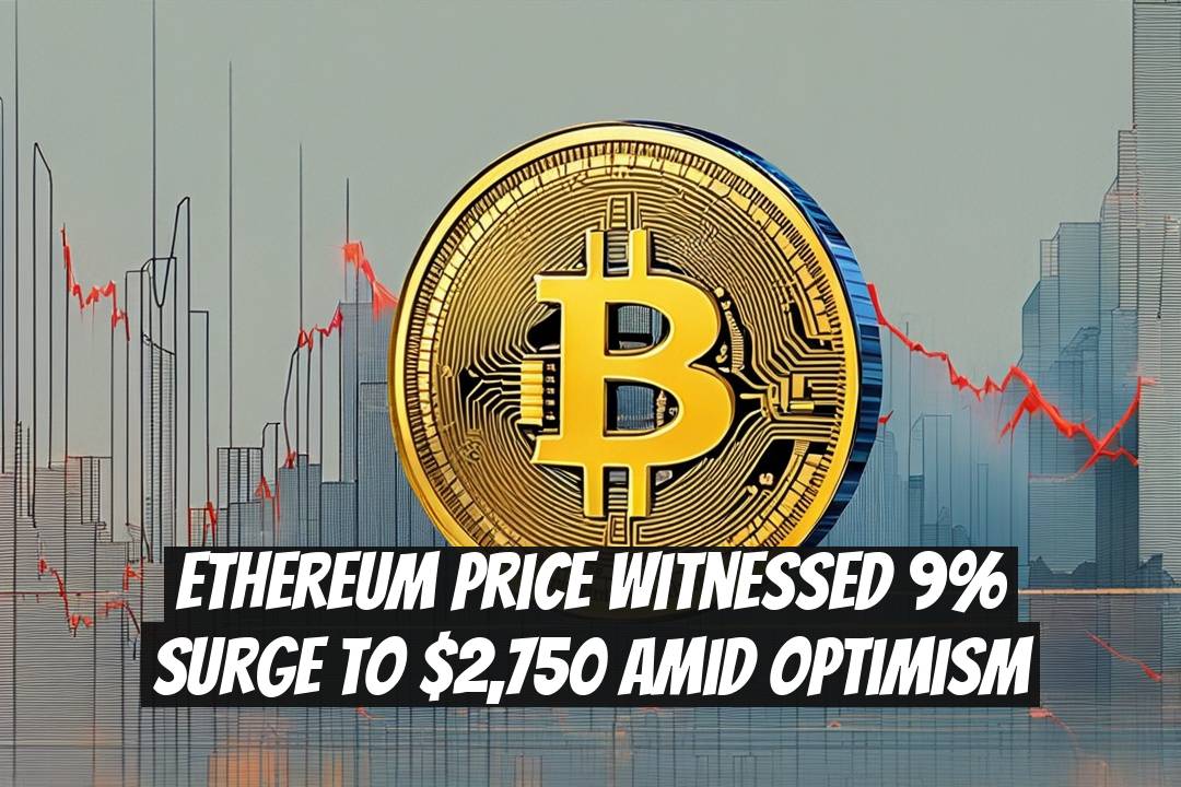 Ethereum Price Witnessed 9% Surge to $2,750 Amid Optimism