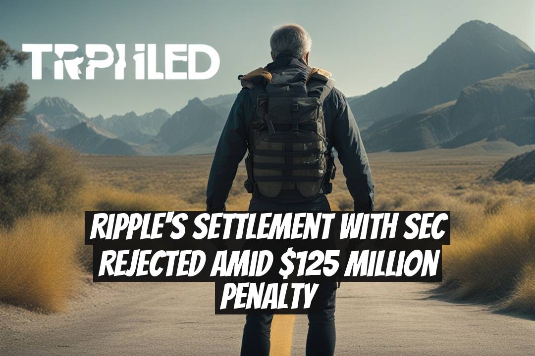 Ripple's Settlement with SEC Rejected Amid $125 Million Penalty