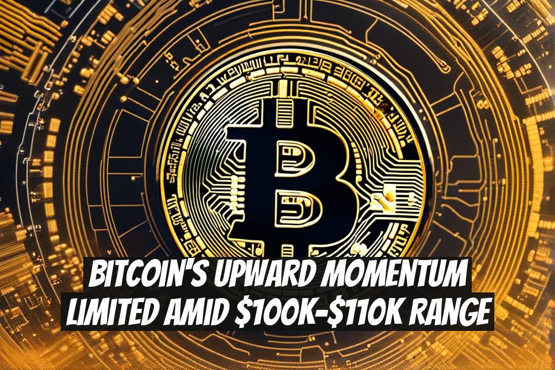 Bitcoin's Upward Momentum Limited Amid $100K-$110K Range
