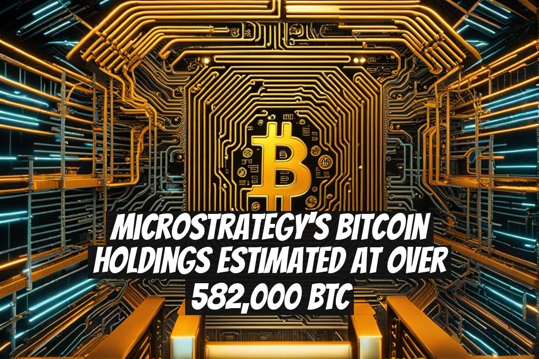 MicroStrategy's Bitcoin Holdings Estimated at Over 582,000 BTC