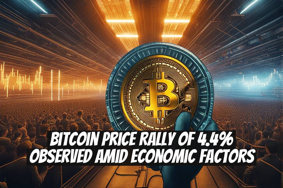 Bitcoin Price Rally of 4.4% Observed Amid Economic Factors