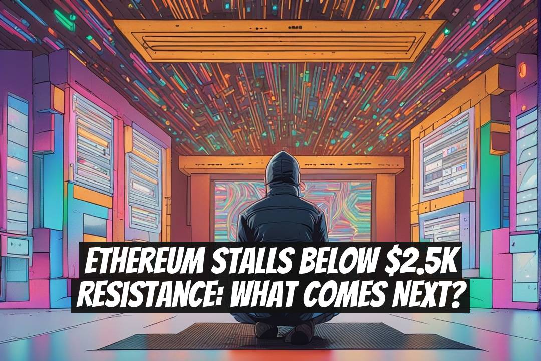 Ethereum Stalls Below $2.5K Resistance: What Comes Next?