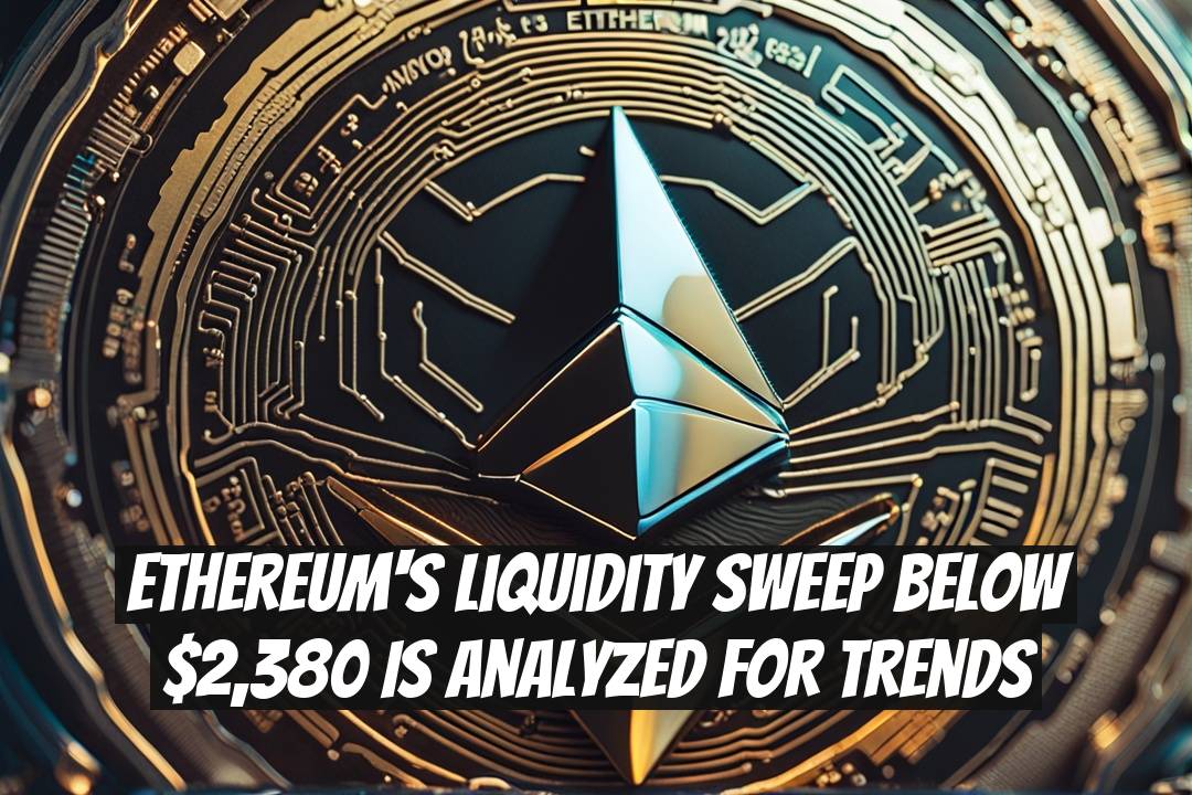 Ethereum's Liquidity Sweep Below $2,380 Is Analyzed for Trends