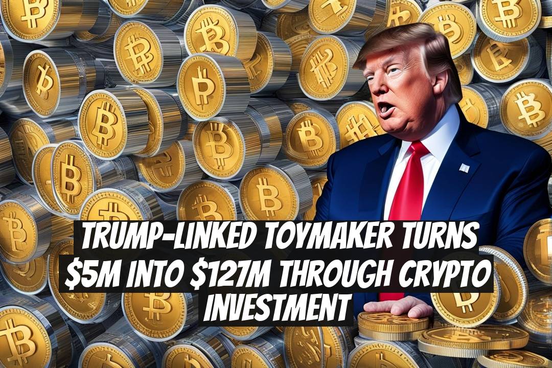 Trump-linked toymaker turns $5M into $127M through crypto investment