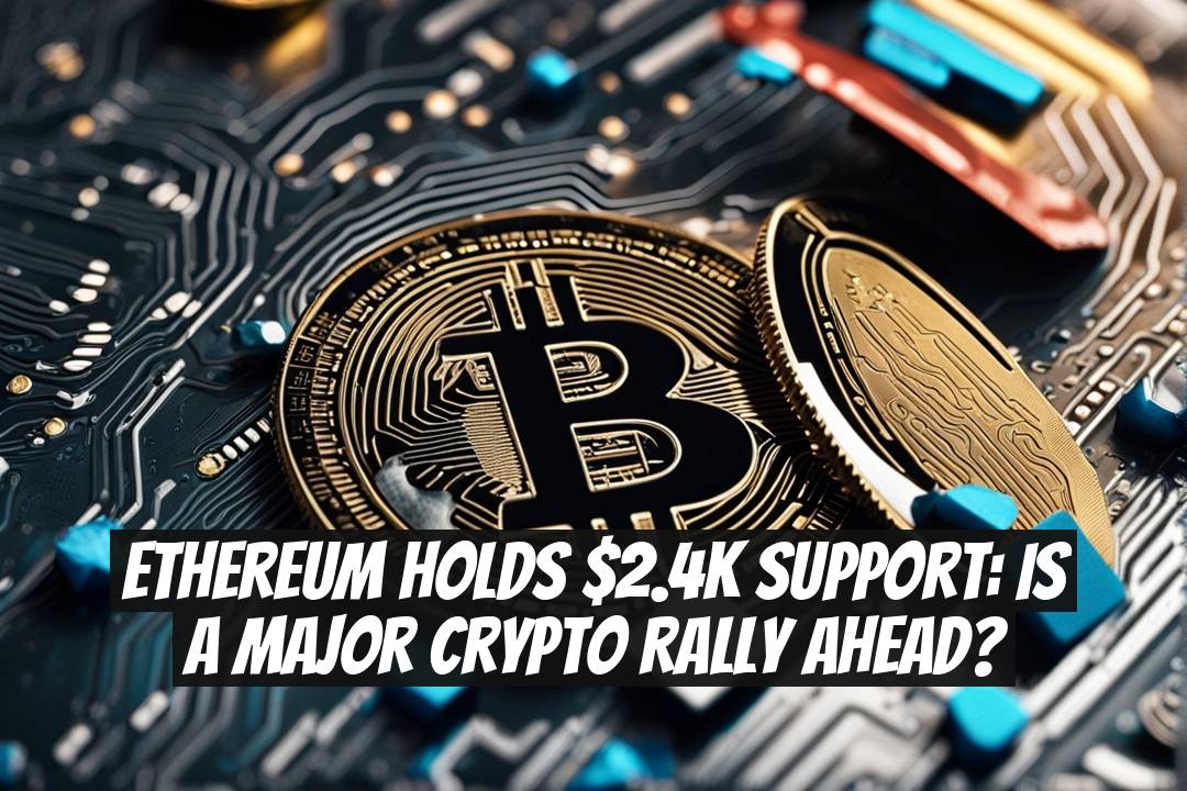 Ethereum Holds $2.4K Support: Is a Major Crypto Rally Ahead?
