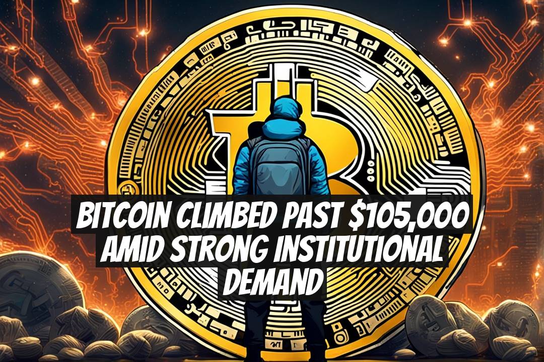 Bitcoin Climbed Past $105,000 Amid Strong Institutional Demand
