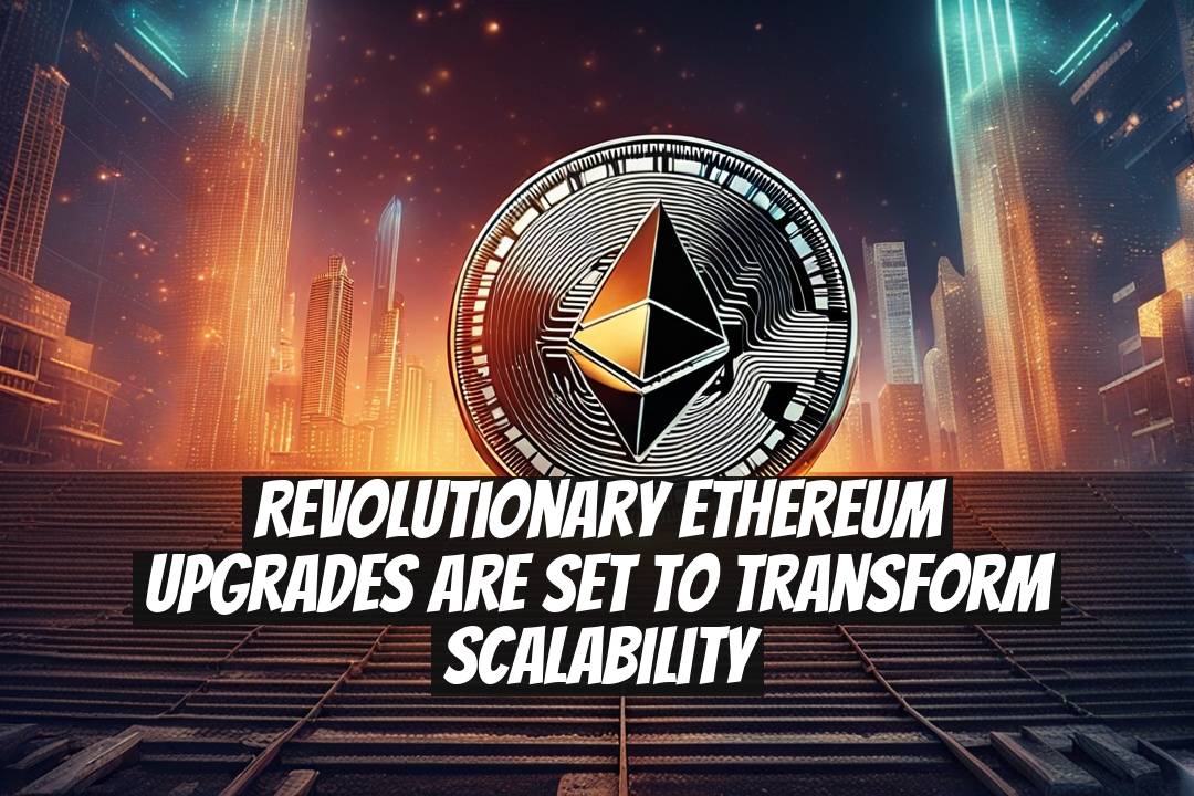 Revolutionary Ethereum Upgrades are Set to Transform Scalability