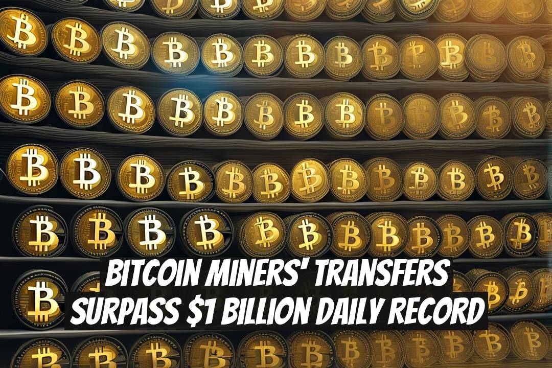 Bitcoin Miners' Transfers Surpass $1 Billion Daily Record