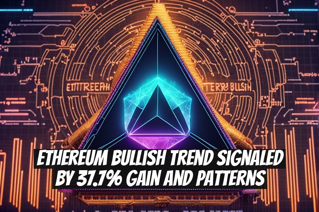 Ethereum Bullish Trend Signaled by 37.7% Gain and Patterns