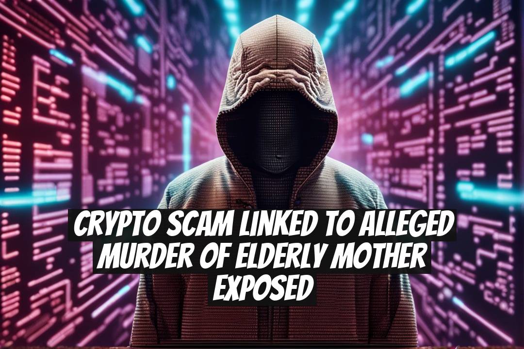 Crypto Scam Linked to Alleged Murder of Elderly Mother Exposed