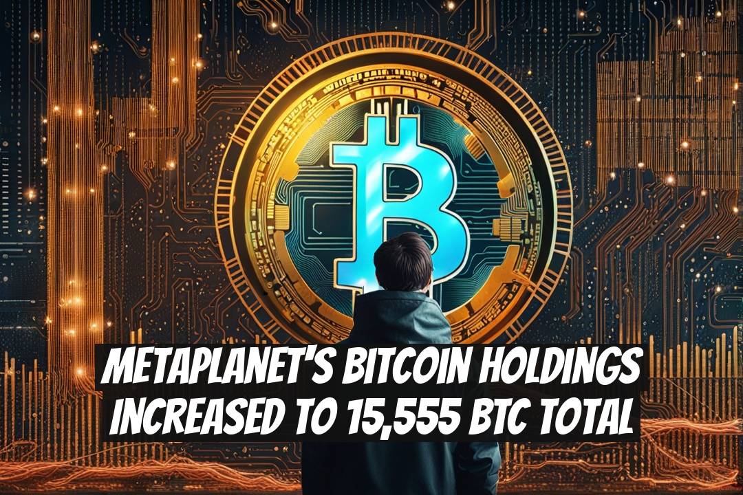 Metaplanet's Bitcoin Holdings Increased to 15,555 BTC Total