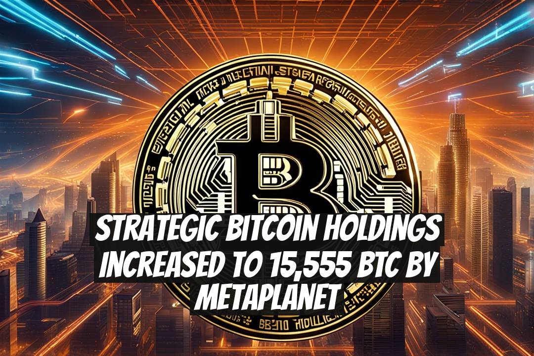 Strategic Bitcoin Holdings Increased to 15,555 BTC by Metaplanet