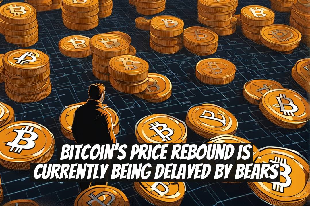 Bitcoin’s Price Rebound is Currently Being Delayed by Bears