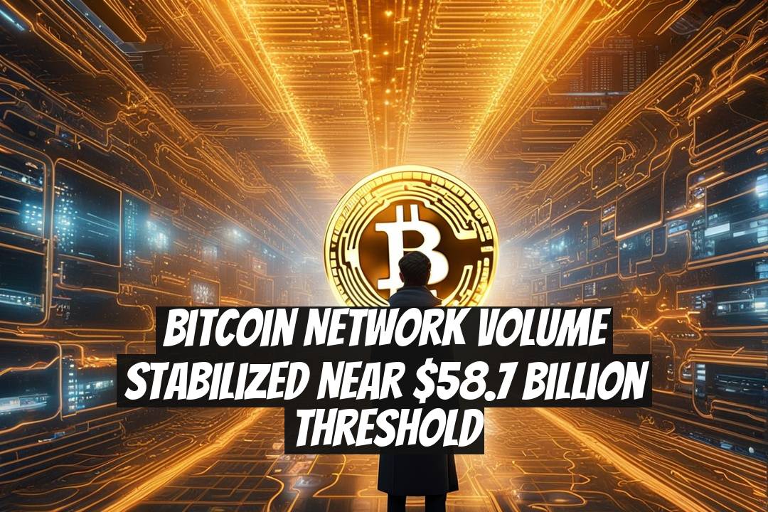 Bitcoin Network Volume Stabilized Near $58.7 Billion Threshold