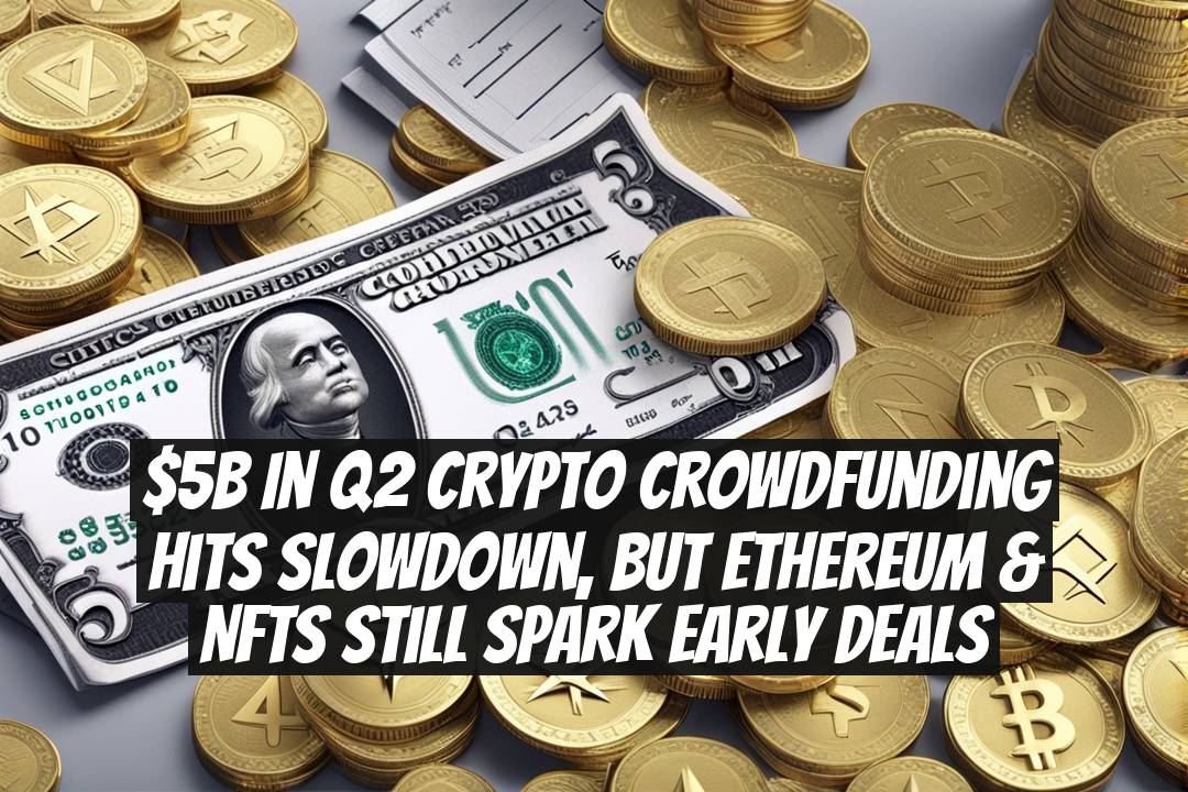 $5B in Q2 Crypto Crowdfunding Hits Slowdown, But Ethereum & NFTs Still Spark Early Deals