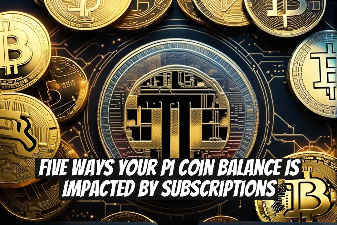 Five Ways Your Pi Coin Balance Is Impacted by Subscriptions