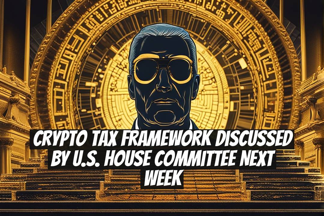 Crypto Tax Framework Discussed by U.S. House Committee Next Week