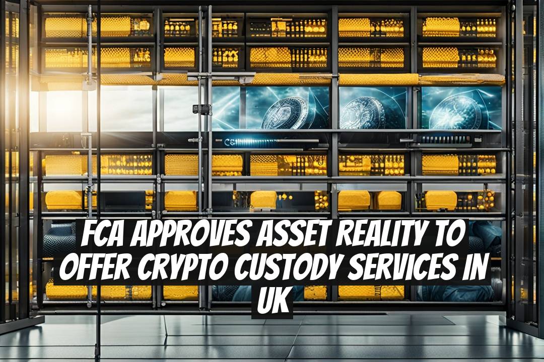 FCA Approves Asset Reality to Offer Crypto Custody Services in UK