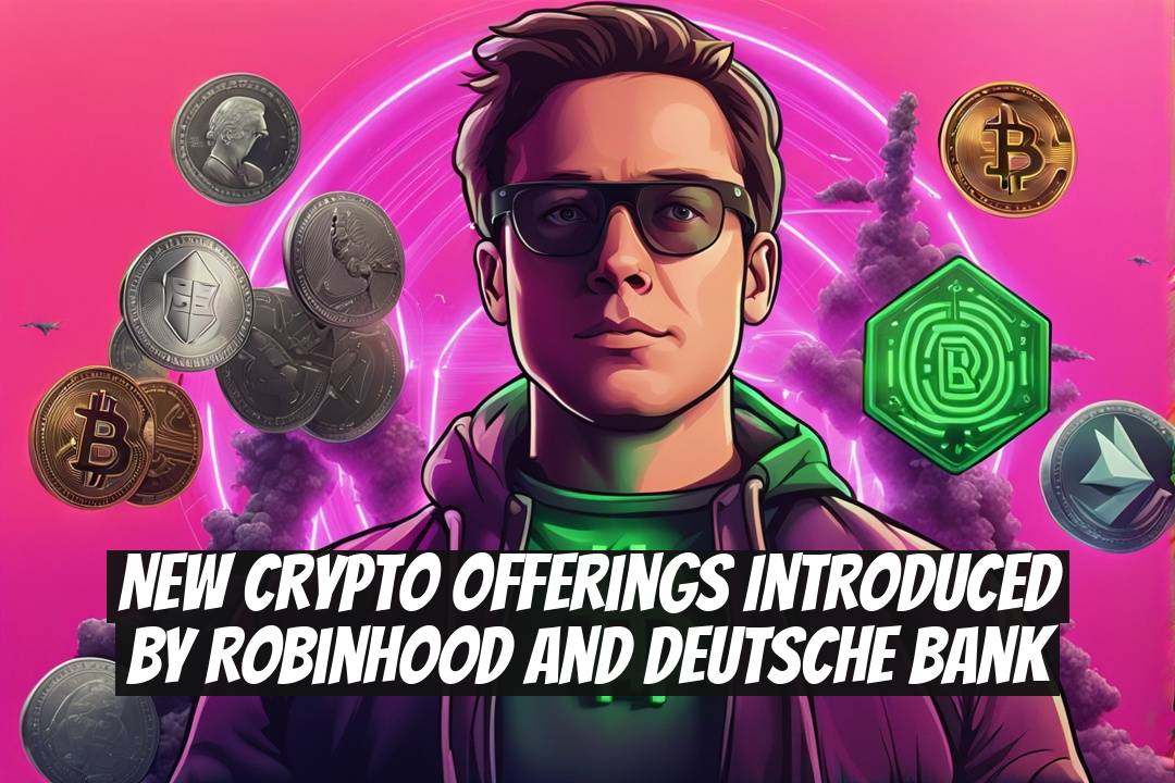 New Crypto Offerings Introduced by Robinhood and Deutsche Bank