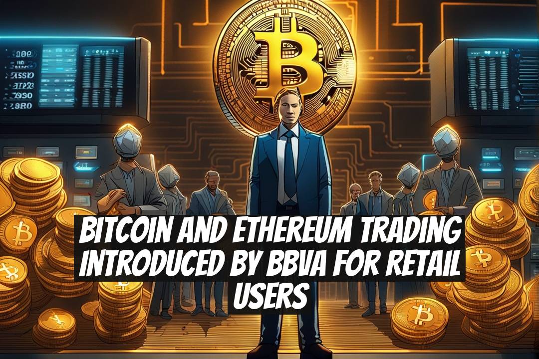 Bitcoin and Ethereum Trading Introduced by BBVA for Retail Users