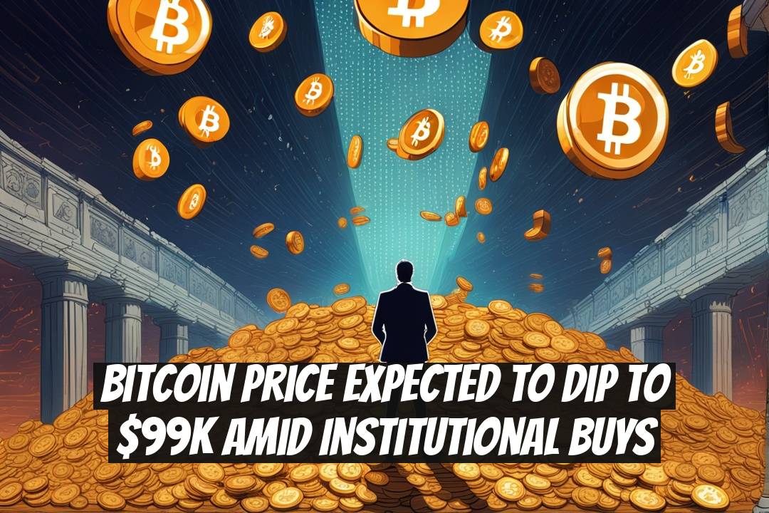 Bitcoin Price Expected to Dip to $99K Amid Institutional Buys