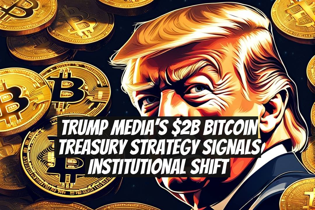 Trump Media’s $2B Bitcoin Treasury Strategy Signals Institutional Shift